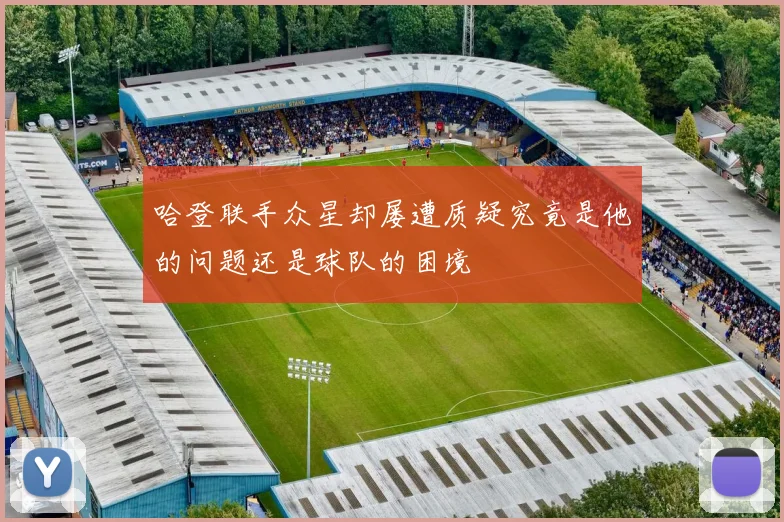 哈登联手众星却屡遭质疑究竟是他的问题还是球队的困境