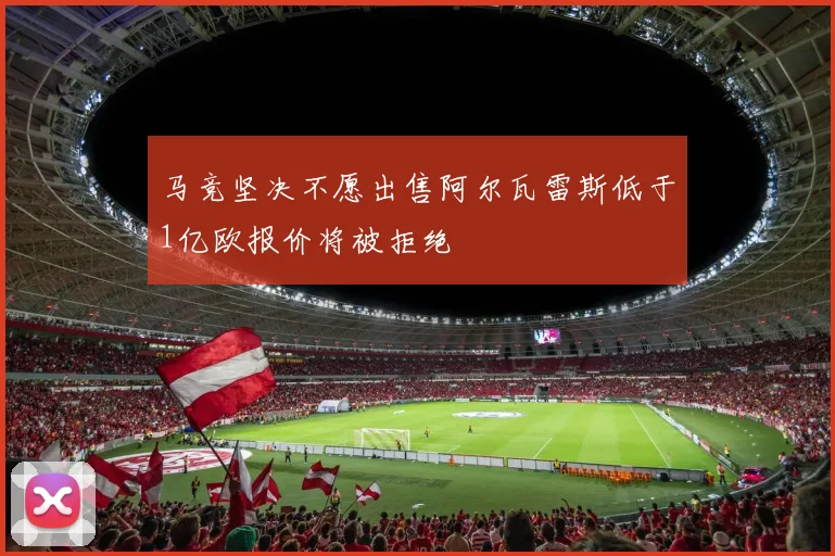 马竞坚决不愿出售阿尔瓦雷斯低于1亿欧报价将被拒绝