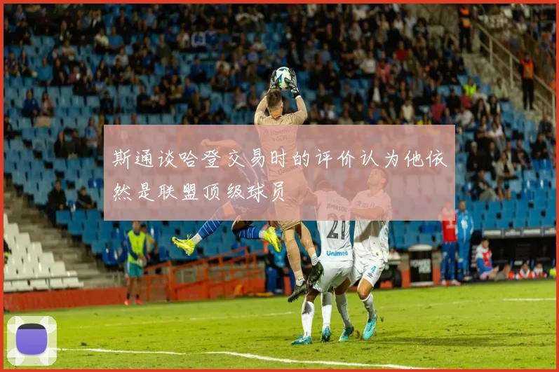 斯通谈哈登交易时的评价认为他依然是联盟顶级球员