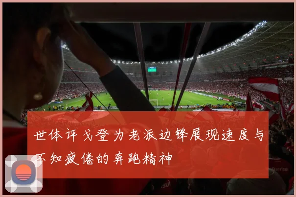 世体评戈登为老派边锋展现速度与不知疲倦的奔跑精神