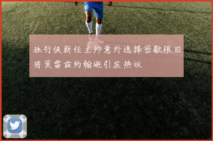 独行侠新任主帅意外选择密歇根旧将莫雷兹约翰逊引发热议