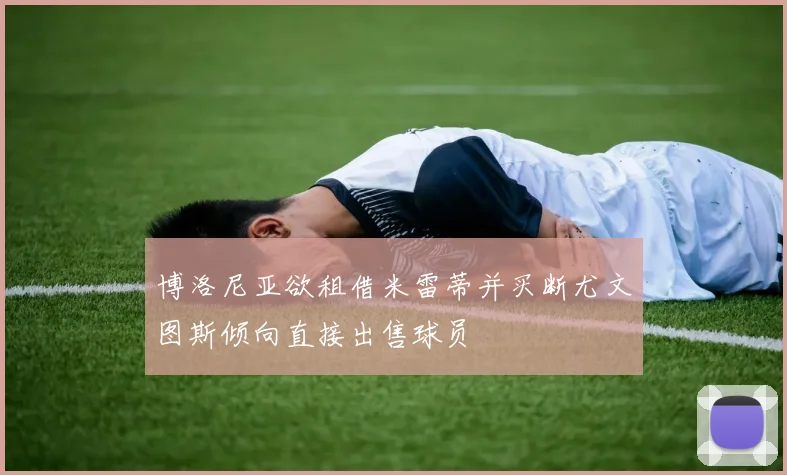 博洛尼亚欲租借米雷蒂并买断尤文图斯倾向直接出售球员