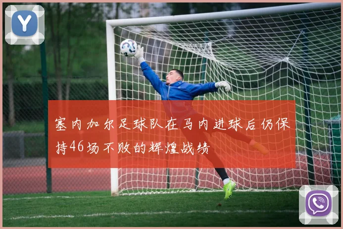 塞内加尔足球队在马内进球后仍保持46场不败的辉煌战绩